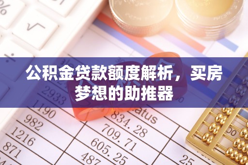 金州公积金贷款额度解析，买房梦想的助推器