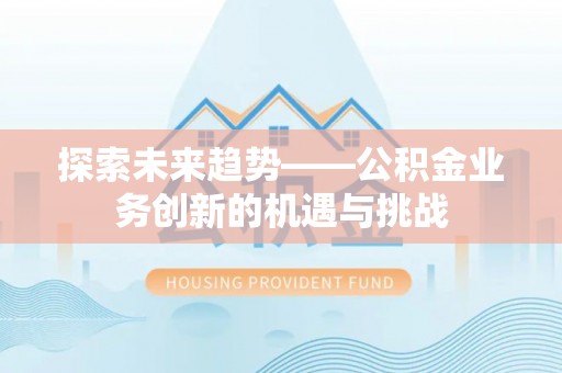 金州探索未来趋势——公积金业务创新的机遇与挑战