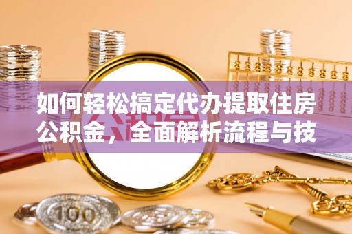 金州如何轻松搞定代办提取住房公积金，全面解析流程与技巧