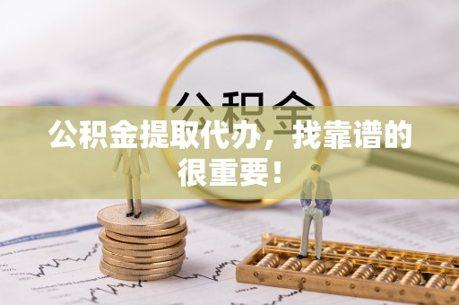 金州公积金提取代办，找靠谱的很重要！