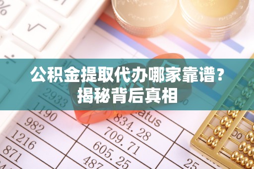 金州公积金提取代办哪家靠谱？揭秘背后真相