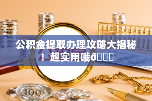 金州公积金提取办理攻略大揭秘！超实用哦😉