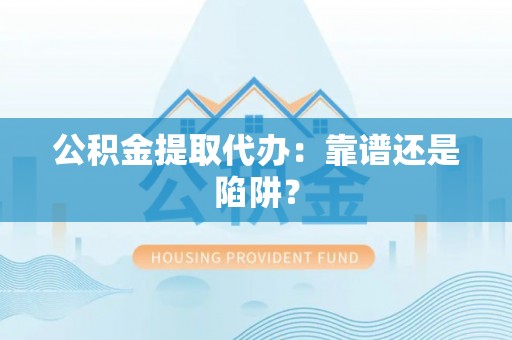 金州公积金提取代办：靠谱还是陷阱？