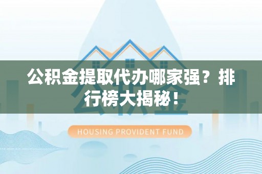 金州公积金提取代办哪家强？排行榜大揭秘！