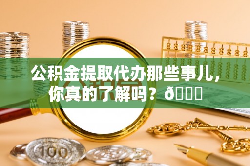 金州公积金提取代办那些事儿，你真的了解吗？😎