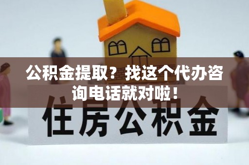 金州公积金提取？找这个代办咨询电话就对啦！