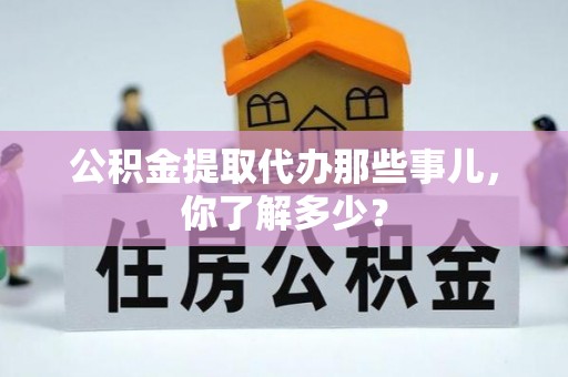 金州公积金提取代办那些事儿，你了解多少？