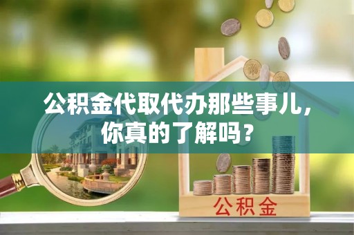 金州公积金代取代办那些事儿，你真的了解吗？