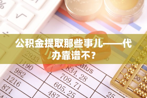 金州公积金提取那些事儿——代办靠谱不？