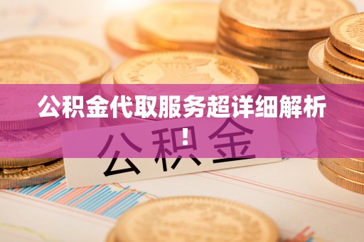 金州公积金代取服务超详细解析！