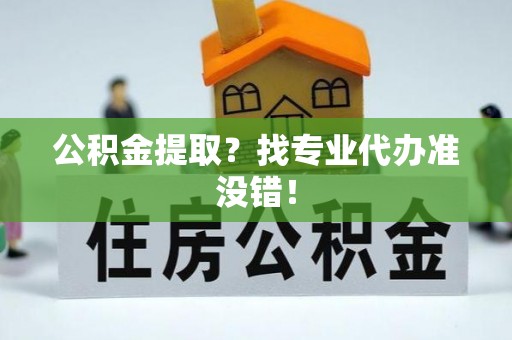 金州公积金提取？找专业代办准没错！