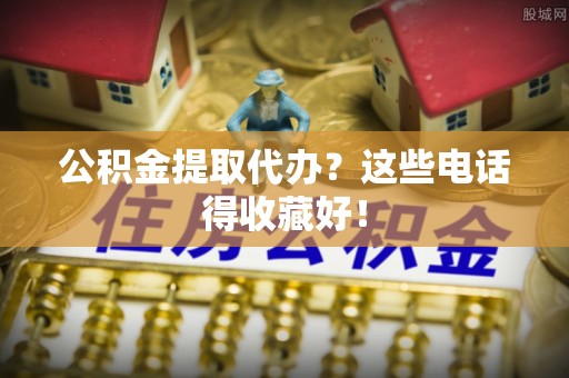 金州公积金提取代办？这些电话得收藏好！