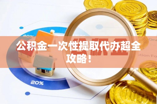 金州公积金一次性提取代办超全攻略！