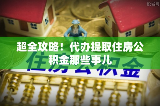 金州超全攻略！代办提取住房公积金那些事儿