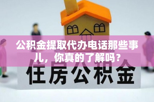 金州公积金提取代办电话那些事儿，你真的了解吗？