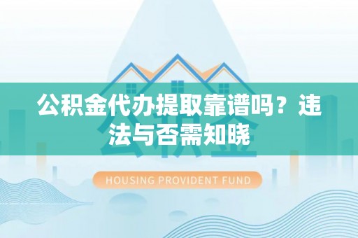 金州公积金代办提取靠谱吗？违法与否需知晓