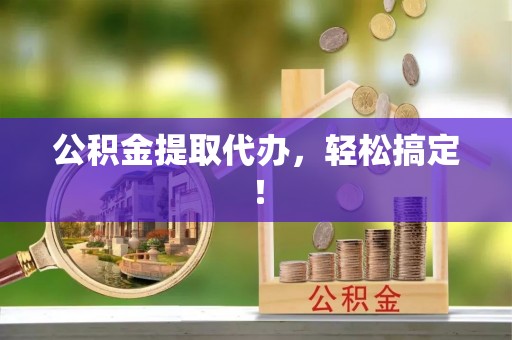 金州公积金提取代办，轻松搞定！