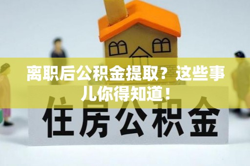 金州离职后公积金提取？这些事儿你得知道！