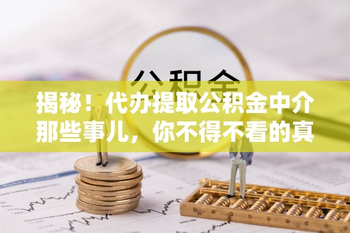 金州揭秘！代办提取公积金中介那些事儿，你不得不看的真相