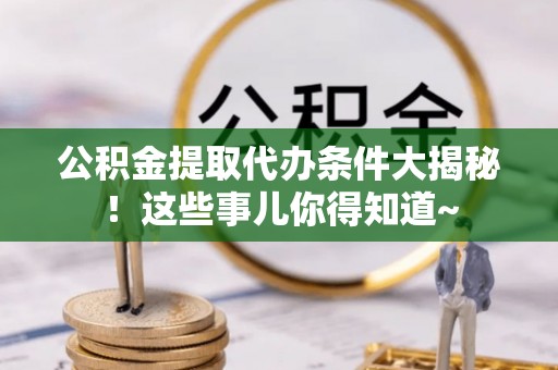 金州公积金提取代办条件大揭秘！这些事儿你得知道~