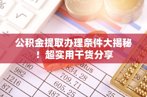 金州公积金提取办理条件大揭秘！超实用干货分享