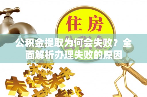 金州公积金提取为何会失败？全面解析办理失败的原因