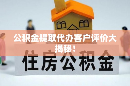 金州公积金提取代办客户评价大揭秘！