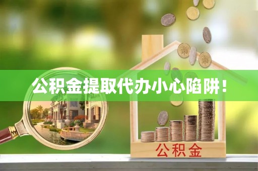 金州公积金提取代办小心陷阱！