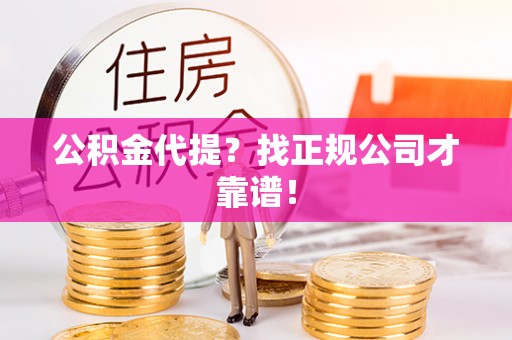 金州公积金代提？找正规公司才靠谱！