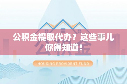 金州公积金提取代办？这些事儿你得知道！