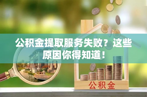 金州公积金提取服务失败？这些原因你得知道！