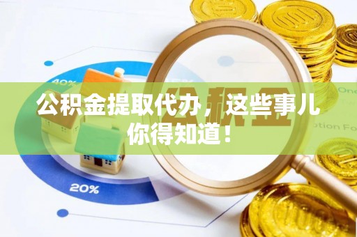 金州公积金提取代办，这些事儿你得知道！