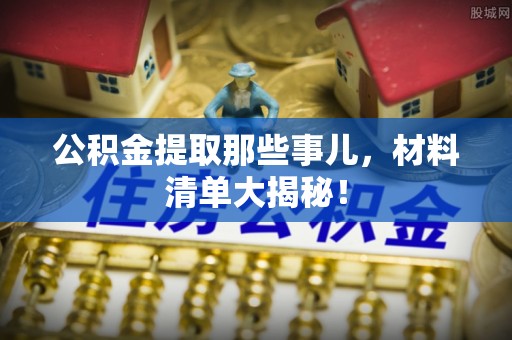金州公积金提取那些事儿，材料清单大揭秘！
