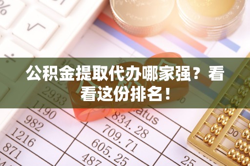 金州公积金提取代办哪家强？看看这份排名！