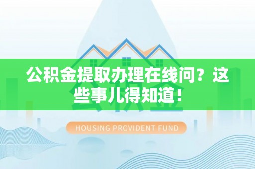 金州公积金提取办理在线问？这些事儿得知道！