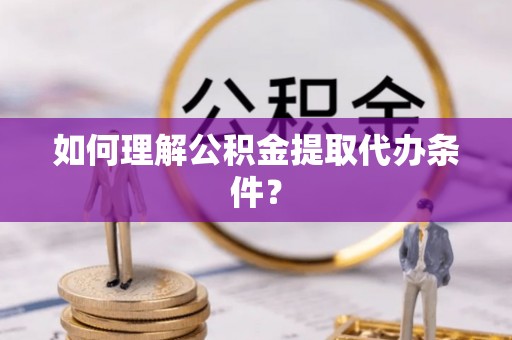 金州如何理解公积金提取代办条件？