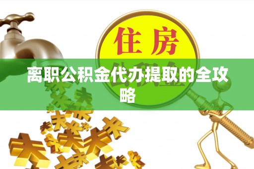 金州离职公积金代办提取的全攻略