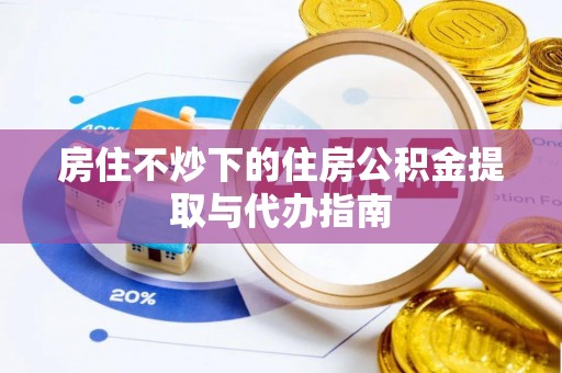 金州房住不炒下的住房公积金提取与代办指南