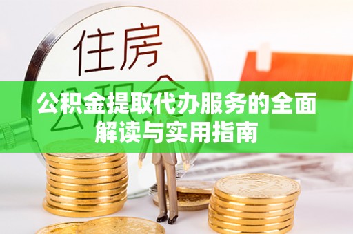 金州公积金提取代办服务的全面解读与实用指南