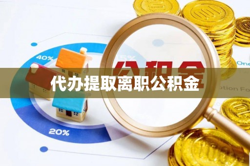 金州代办提取离职公积金