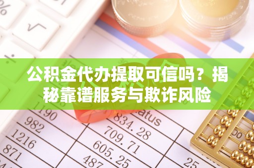 金州公积金代办提取可信吗？揭秘靠谱服务与欺诈风险